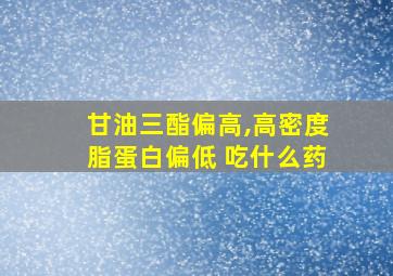 甘油三酯偏高,高密度脂蛋白偏低 吃什么药